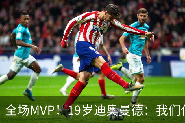 全场MVP！19岁迪奥曼德：我们代表3300万民众 会拼尽一切书写历史