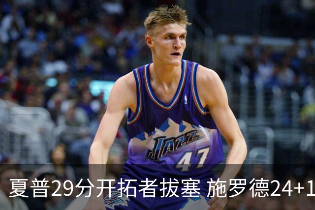 夏普29分开拓者拔塞 施罗德24+11猛龙大胜雄鹿