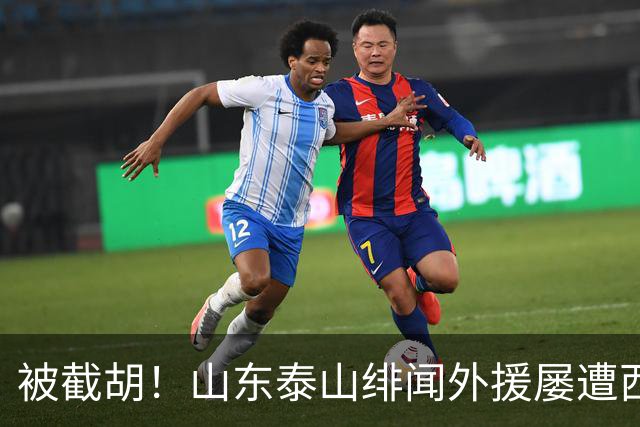 被截胡！山东泰山绯闻外援屡遭西甲豪门争抢，夏窗换外援再度落空