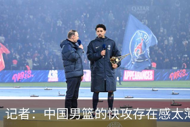 记者：中国男篮的快攻存在感太薄弱了 日本正是用快攻打爆了我们