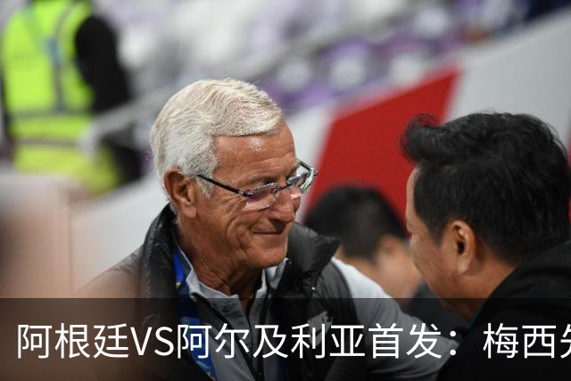 阿根廷VS阿尔及利亚首发：梅西先发创历史 齐达内之子出战